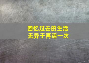 回忆过去的生活 无异于再活一次